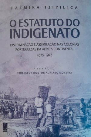 O Estatuto do Indigenato — Discriminação e Assimilação nas Colónias Portuguesas da África Continental (1875-1975) Colecção: Biblioteca da História