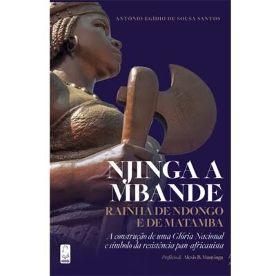 NJINGA A MBANDE,RAINHA DE NDONGO E DE MATAMBA A construção de uma Glória Nacional e Símbolo da Resistência Pan-africanista