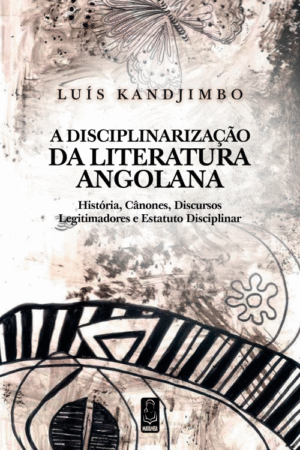A Disciplinarização Da Literatura Angolana - Histórias, Cânones, Discursos, Legitimadores e Estatuto Disciplinar