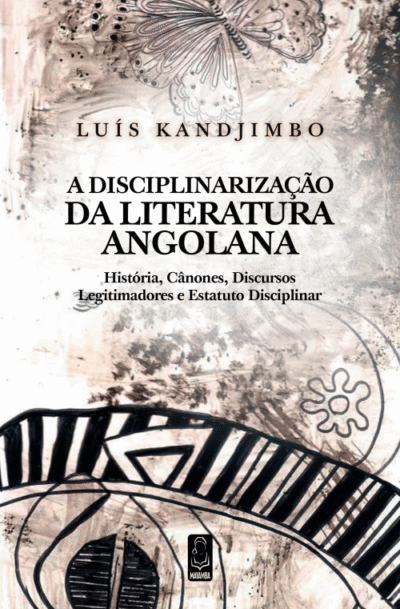 A Disciplinarização Da Literatura Angolana - Histórias, Cânones, Discursos, Legitimadores e Estatuto Disciplinar